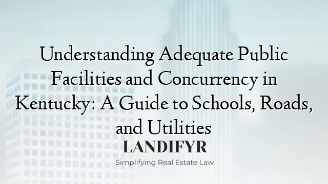 Understanding Adequate Public Facilities and Concurrency in Kentucky: A Guide to Schools, Roads, and Utilities