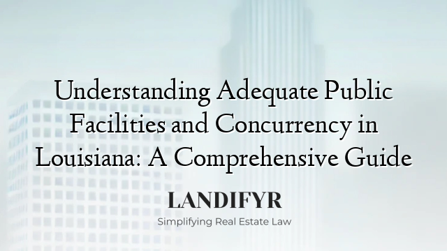 Understanding Adequate Public Facilities and Concurrency in Louisiana: A Comprehensive Guide