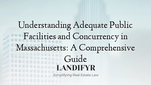 Understanding Adequate Public Facilities and Concurrency in Massachusetts: A Comprehensive Guide