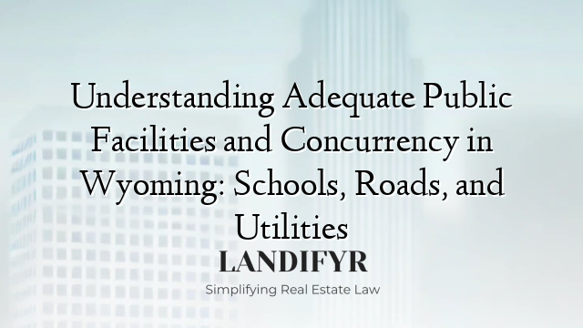 Understanding Adequate Public Facilities and Concurrency in Wyoming: Schools, Roads, and Utilities
