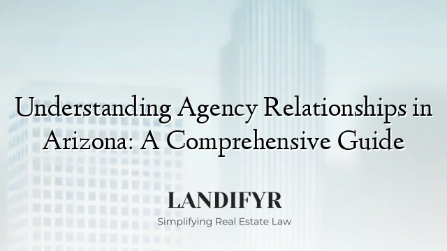 Understanding Agency Relationships in Arizona: A Comprehensive Guide
