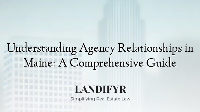 Understanding Agency Relationships in Maine: A Comprehensive Guide