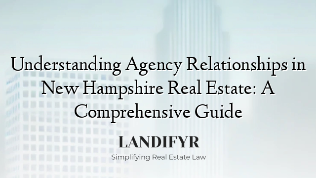 Understanding Agency Relationships in New Hampshire Real Estate: A Comprehensive Guide