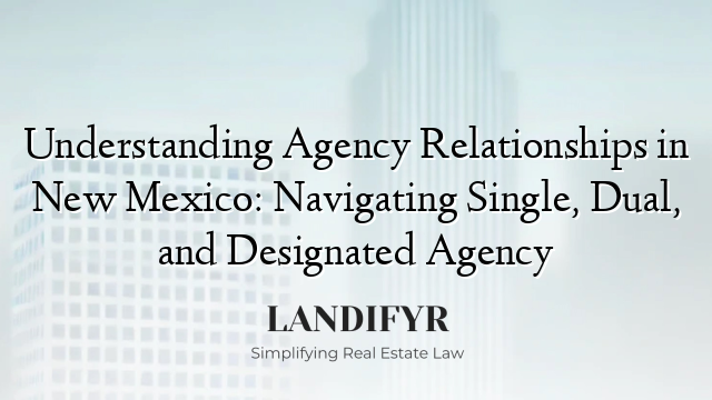 Understanding Agency Relationships in New Mexico: Navigating Single, Dual, and Designated Agency