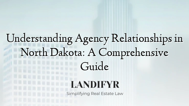 Understanding Agency Relationships in North Dakota: A Comprehensive Guide