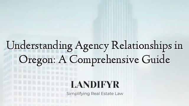 Understanding Agency Relationships in Oregon: A Comprehensive Guide