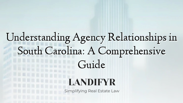 Understanding Agency Relationships in South Carolina: A Comprehensive Guide