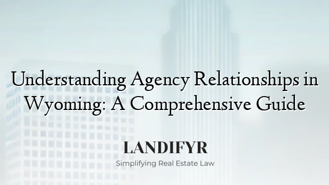 Understanding Agency Relationships in Wyoming: A Comprehensive Guide