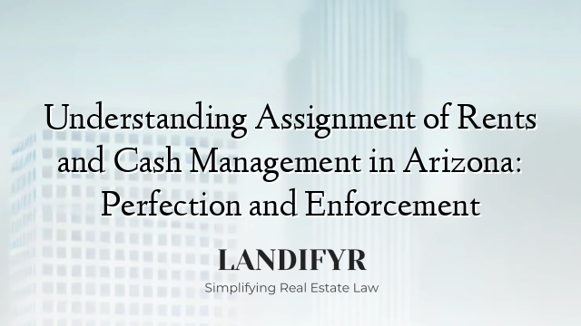 Understanding Assignment of Rents and Cash Management in Arizona: Perfection and Enforcement