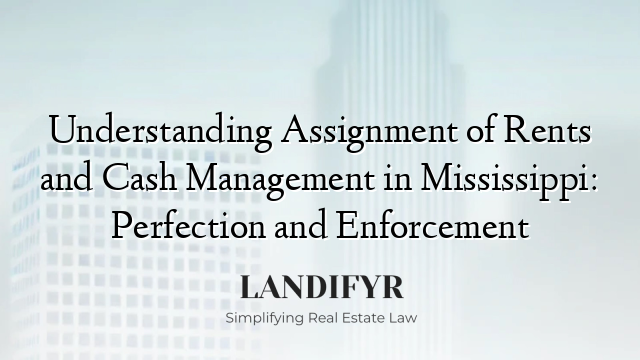 Understanding Assignment of Rents and Cash Management in Mississippi: Perfection and Enforcement