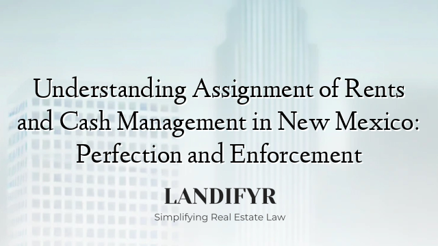 Understanding Assignment of Rents and Cash Management in New Mexico: Perfection and Enforcement