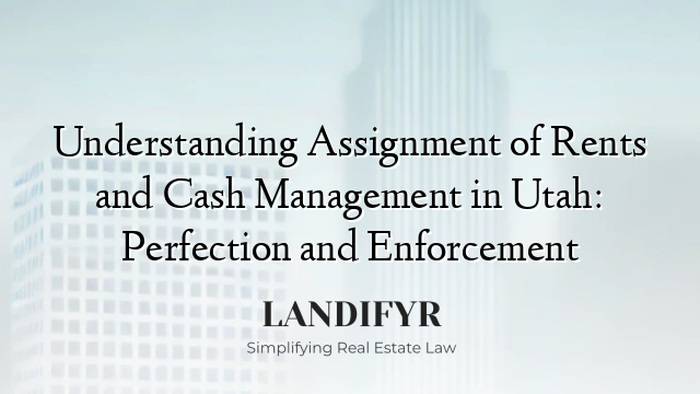 Understanding Assignment of Rents and Cash Management in Utah: Perfection and Enforcement