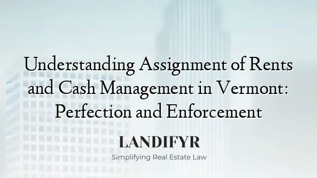 Understanding Assignment of Rents and Cash Management in Vermont: Perfection and Enforcement