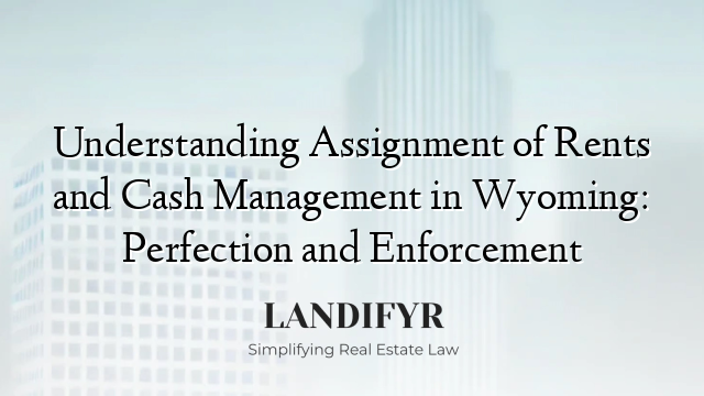 Understanding Assignment of Rents and Cash Management in Wyoming: Perfection and Enforcement