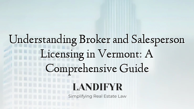 Understanding Broker and Salesperson Licensing in Vermont: A Comprehensive Guide