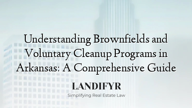 Understanding Brownfields and Voluntary Cleanup Programs in Arkansas: A Comprehensive Guide