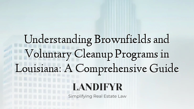 Understanding Brownfields and Voluntary Cleanup Programs in Louisiana: A Comprehensive Guide