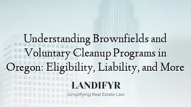 Understanding Brownfields and Voluntary Cleanup Programs in Oregon: Eligibility, Liability, and More