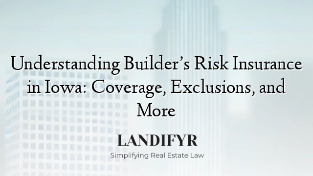 Understanding Builder’s Risk Insurance in Iowa: Coverage, Exclusions, and More