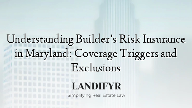 Understanding Builder’s Risk Insurance in Maryland: Coverage Triggers and Exclusions