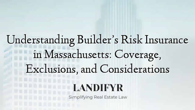Understanding Builder’s Risk Insurance in Massachusetts: Coverage, Exclusions, and Considerations