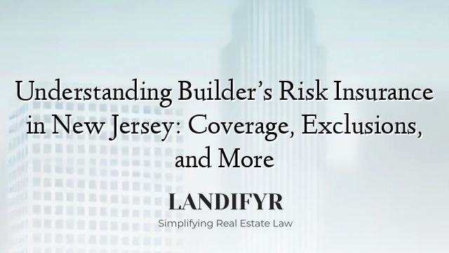 Understanding Builder’s Risk Insurance in New Jersey: Coverage, Exclusions, and More