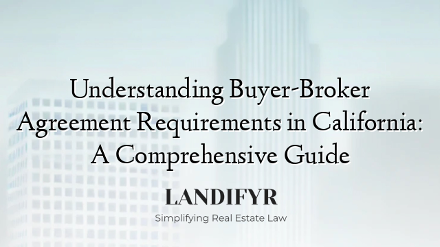 Understanding Buyer-Broker Agreement Requirements in California: A Comprehensive Guide