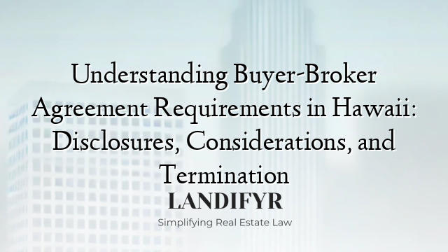 Understanding Buyer-Broker Agreement Requirements in Hawaii: Disclosures, Considerations, and Termination
