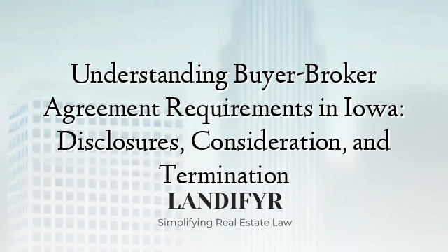 Understanding Buyer-Broker Agreement Requirements in Iowa: Disclosures, Consideration, and Termination