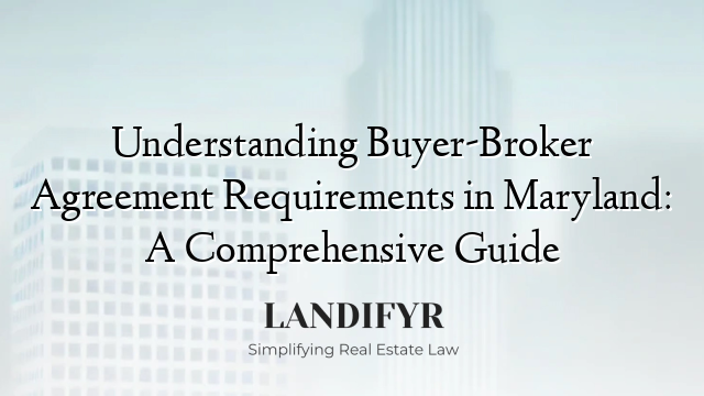 Understanding Buyer-Broker Agreement Requirements in Maryland: A Comprehensive Guide