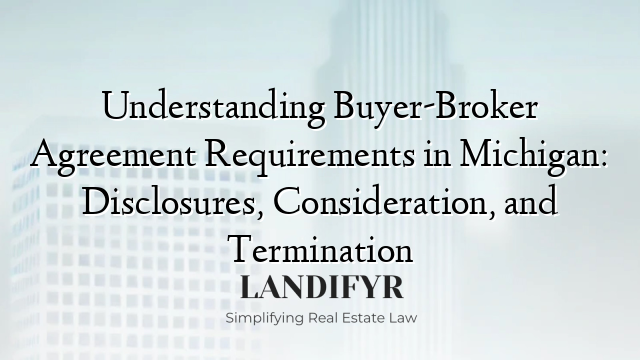 Understanding Buyer-Broker Agreement Requirements in Michigan: Disclosures, Consideration, and Termination