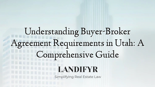 Understanding Buyer-Broker Agreement Requirements in Utah: A Comprehensive Guide