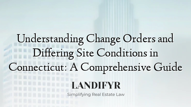 Understanding Change Orders and Differing Site Conditions in Connecticut: A Comprehensive Guide