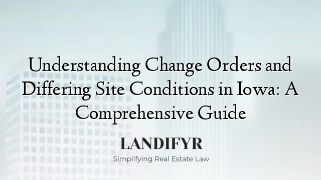Understanding Change Orders and Differing Site Conditions in Iowa: A Comprehensive Guide