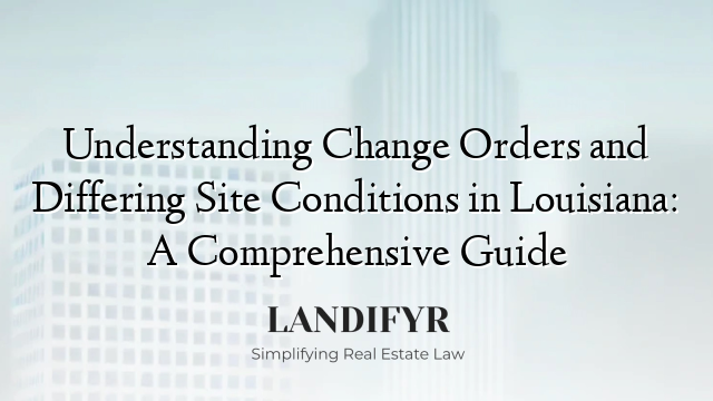 Understanding Change Orders and Differing Site Conditions in Louisiana: A Comprehensive Guide