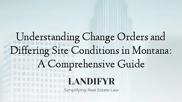 Understanding Change Orders and Differing Site Conditions in Montana: A Comprehensive Guide