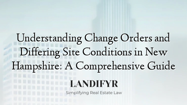 Understanding Change Orders and Differing Site Conditions in New Hampshire: A Comprehensive Guide