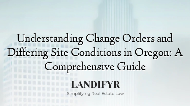 Understanding Change Orders and Differing Site Conditions in Oregon: A Comprehensive Guide