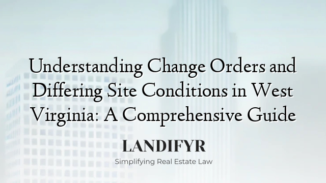 Understanding Change Orders and Differing Site Conditions in West Virginia: A Comprehensive Guide
