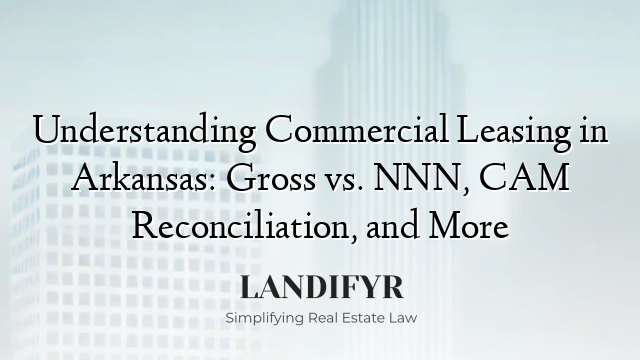 Understanding Commercial Leasing in Arkansas: Gross vs. NNN, CAM Reconciliation, and More