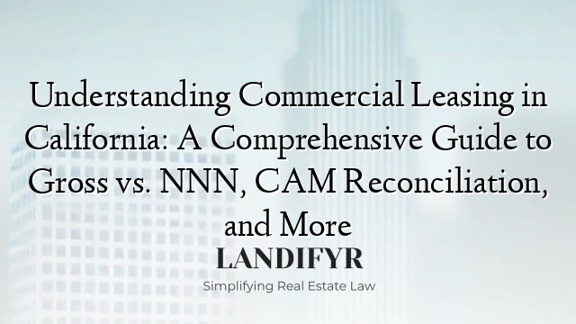 Understanding Commercial Leasing in California: A Comprehensive Guide to Gross vs. NNN, CAM Reconciliation, and More