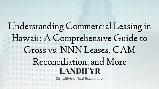 Understanding Commercial Leasing in Hawaii: A Comprehensive Guide to Gross vs. NNN Leases, CAM Reconciliation, and More