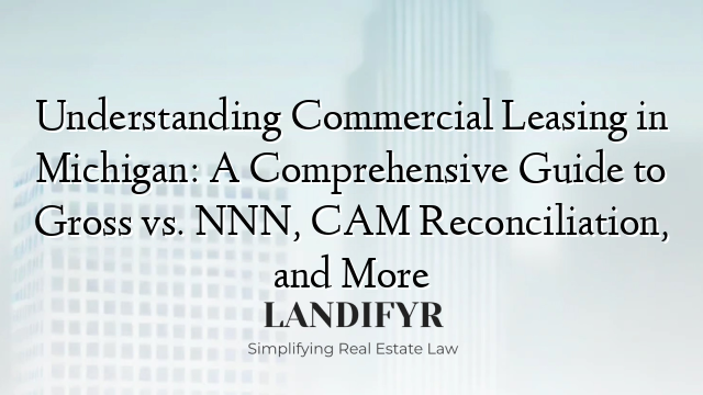 Understanding Commercial Leasing in Michigan: A Comprehensive Guide to Gross vs. NNN, CAM Reconciliation, and More