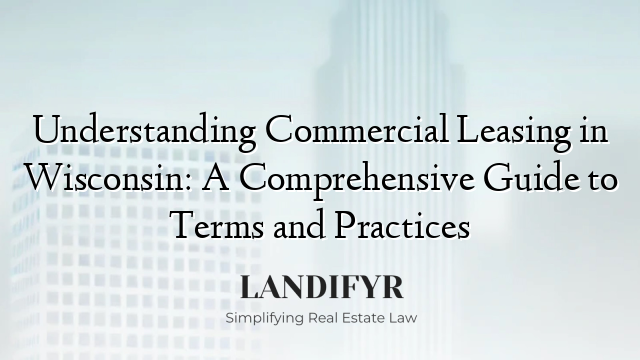 Understanding Commercial Leasing in Wisconsin: A Comprehensive Guide to Terms and Practices