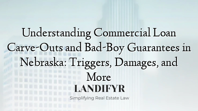 Understanding Commercial Loan Carve-Outs and Bad-Boy Guarantees in Nebraska: Triggers, Damages, and More