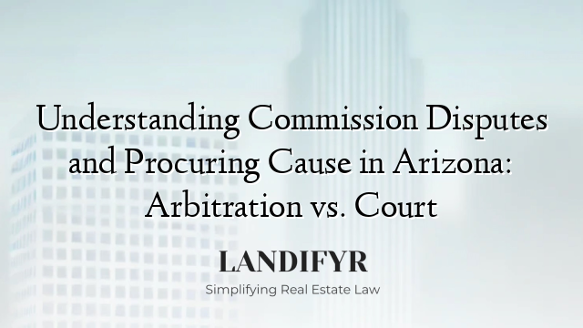 Understanding Commission Disputes and Procuring Cause in Arizona: Arbitration vs. Court