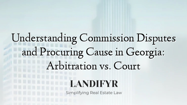 Understanding Commission Disputes and Procuring Cause in Georgia: Arbitration vs. Court