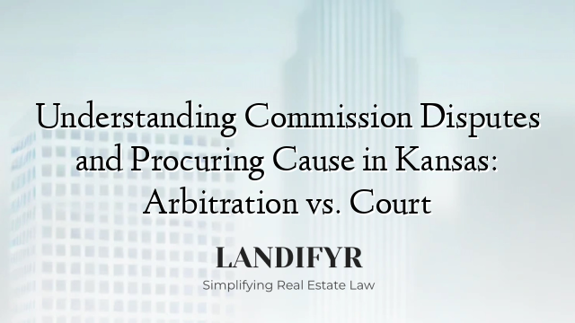 Understanding Commission Disputes and Procuring Cause in Kansas: Arbitration vs. Court