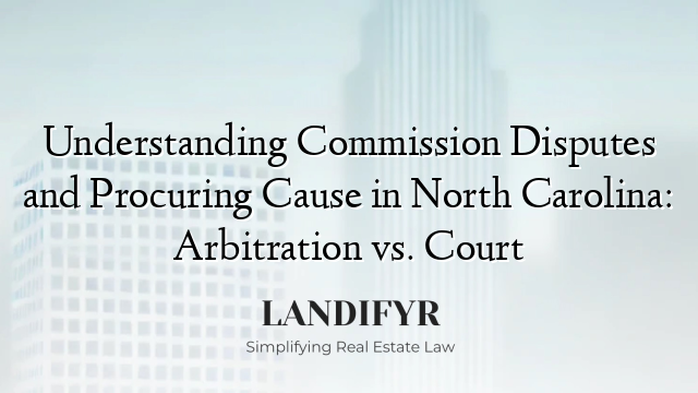 Understanding Commission Disputes and Procuring Cause in North Carolina: Arbitration vs. Court