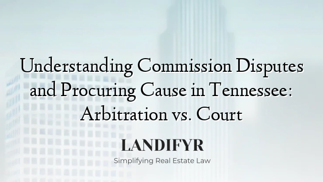 Understanding Commission Disputes and Procuring Cause in Tennessee: Arbitration vs. Court